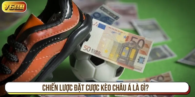 Chiến lược đặt cược kèo châu Á là gì?